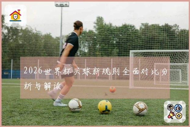 2026世界杯买球新规则全面对比分析与解读