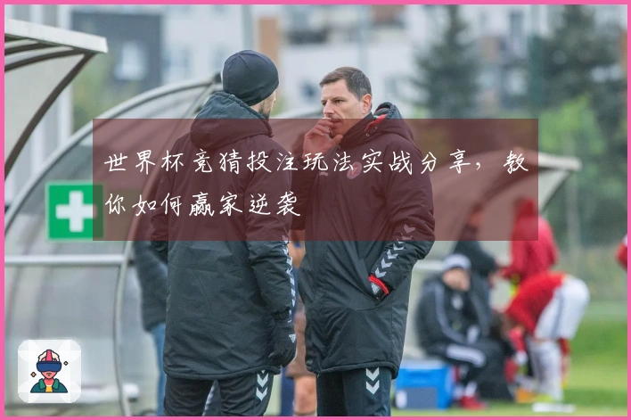 世界杯竞猜投注玩法实战分享，教你如何赢家逆袭