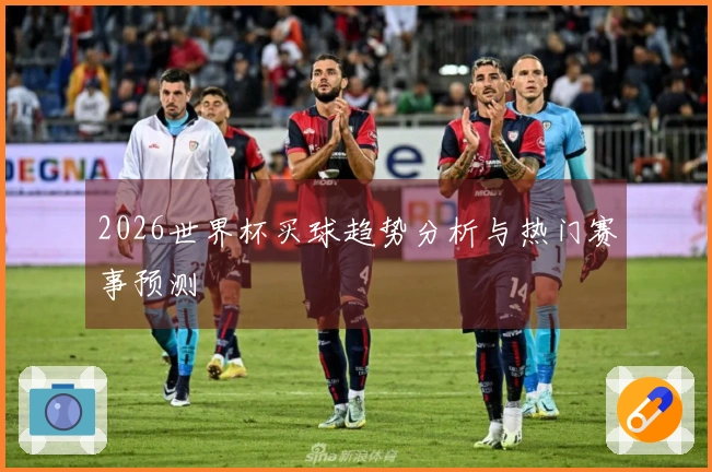 2026世界杯买球趋势分析与热门赛事预测