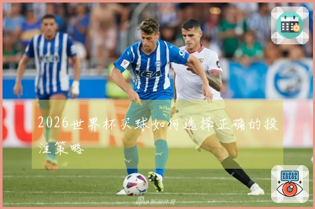 2026世界杯买球如何选择正确的投注策略