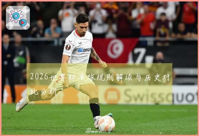 2026世界杯滚球规则解读与历史对比分析