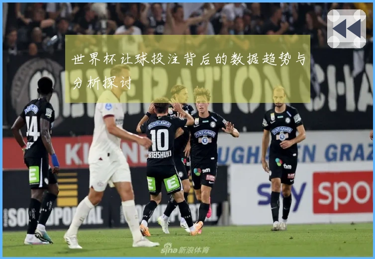 世界杯让球投注背后的数据趋势与分析探讨