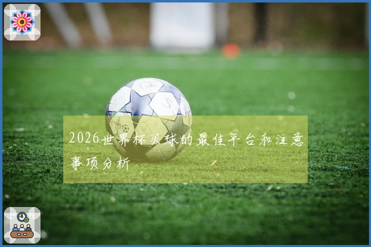 2026世界杯买球的最佳平台和注意事项分析