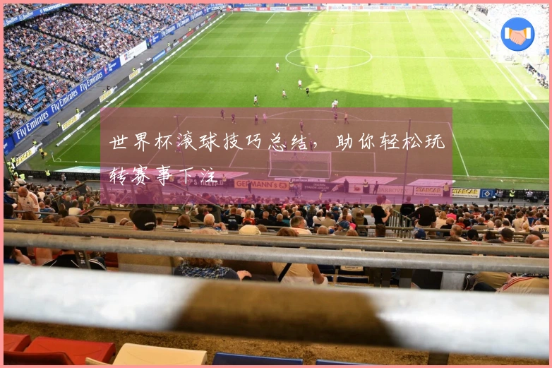 世界杯滚球技巧总结，助你轻松玩转赛事下注