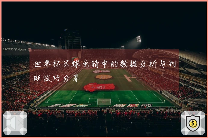 世界杯买球竞猜中的数据分析与判断技巧分享