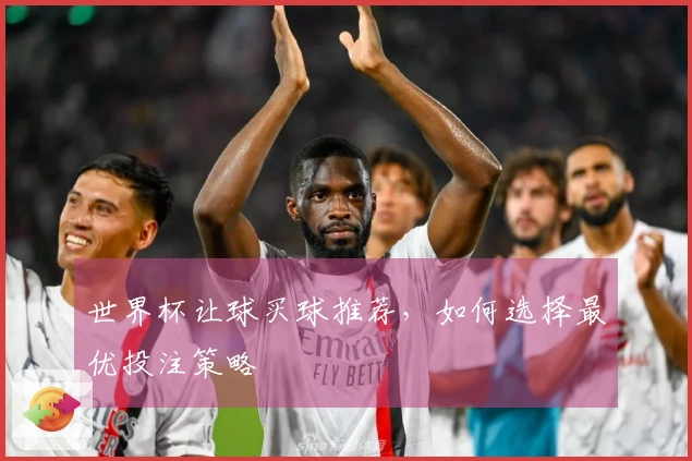 世界杯让球买球推荐，如何选择最优投注策略