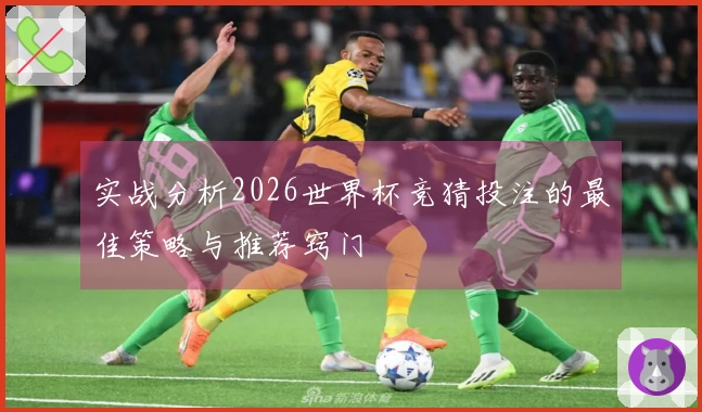 实战分析2026世界杯竞猜投注的最佳策略与推荐窍门