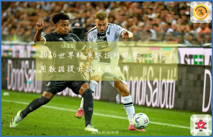2026世界杯滚球技巧观察：如何利用数据提升投注成功率