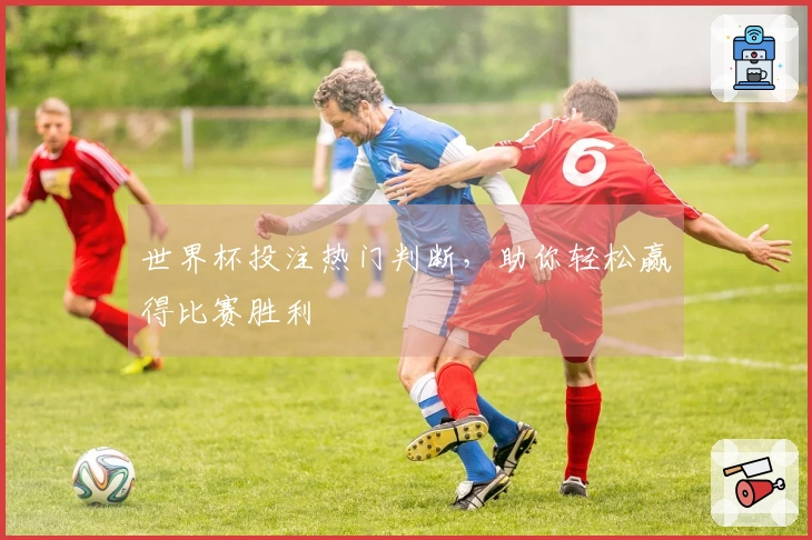 世界杯投注热门判断，助你轻松赢得比赛胜利