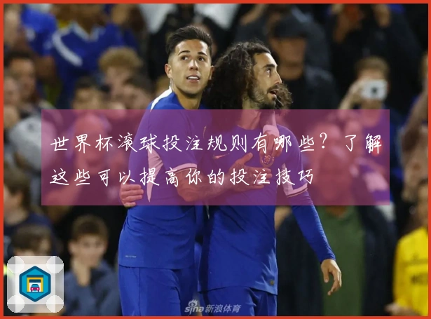 世界杯滚球投注规则有哪些？了解这些可以提高你的投注技巧