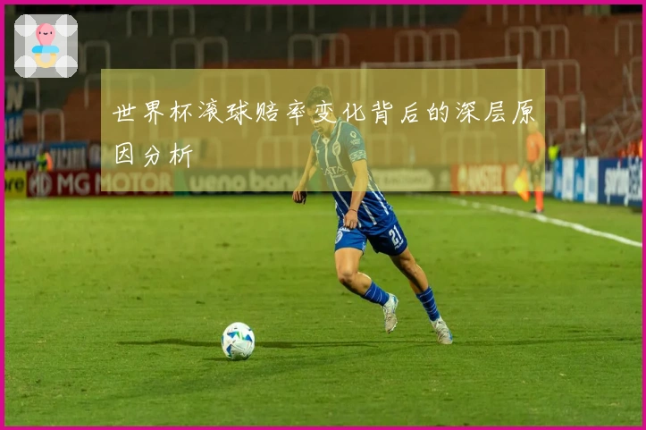 世界杯滚球赔率变化背后的深层原因分析