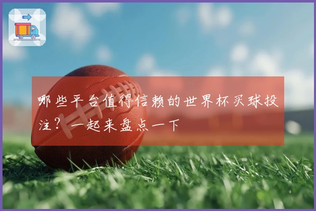 哪些平台值得信赖的世界杯买球投注？一起来盘点一下