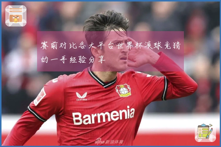 赛前对比各大平台世界杯滚球竞猜的一手经验分享