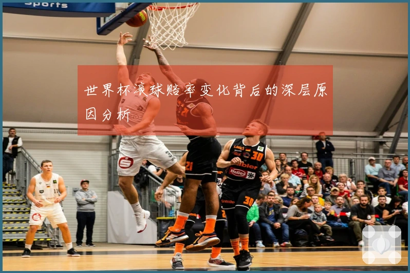 世界杯滚球赔率变化背后的深层原因分析
