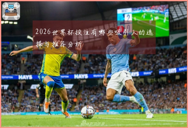 2026世界杯投注有哪些吸引人的选择与推荐分析