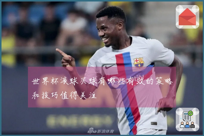 世界杯滚球买球有哪些有效的策略和技巧值得关注