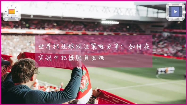 世界杯让球投注策略分享：如何在实战中把握胜负玄机
