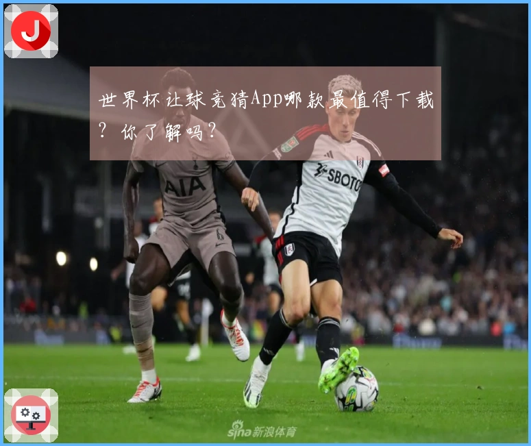 世界杯让球竞猜App哪款最值得下载？你了解吗？