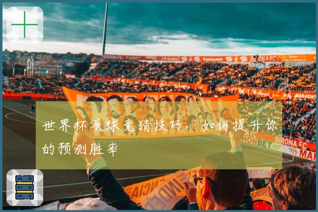 世界杯滚球竞猜技巧，如何提升你的预测胜率