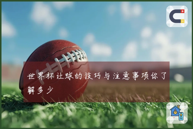 世界杯让球的技巧与注意事项你了解多少