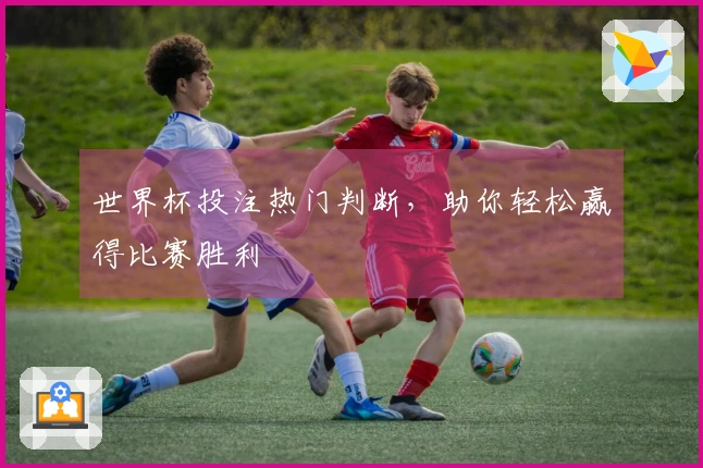 世界杯投注热门判断，助你轻松赢得比赛胜利