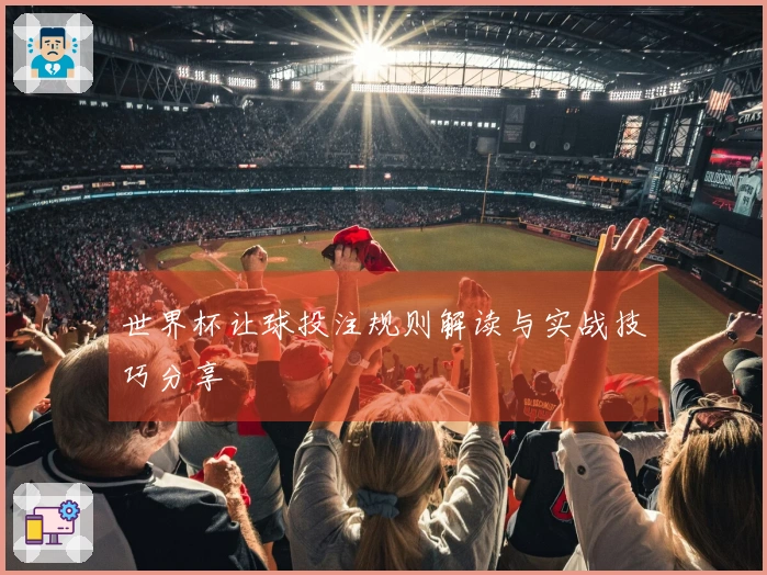 世界杯让球投注规则解读与实战技巧分享