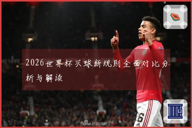 2026世界杯买球新规则全面对比分析与解读