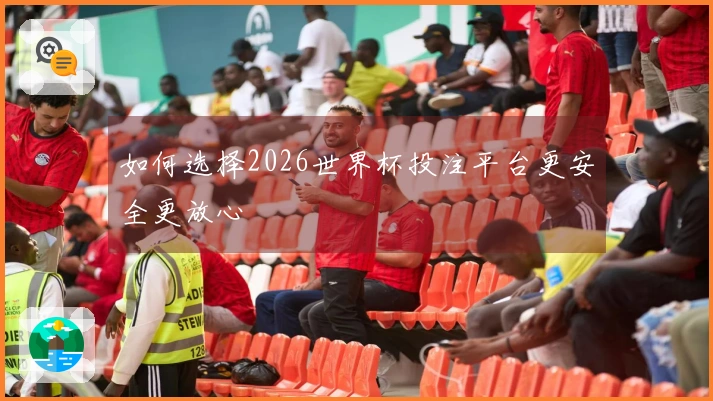 如何选择2026世界杯投注平台更安全更放心