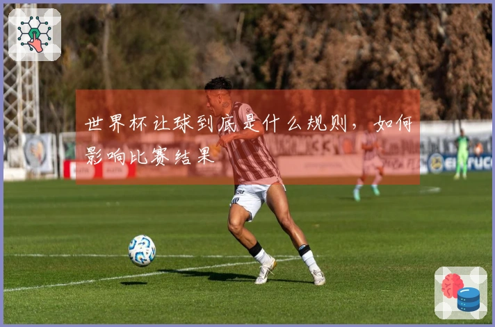 世界杯让球到底是什么规则，如何影响比赛结果