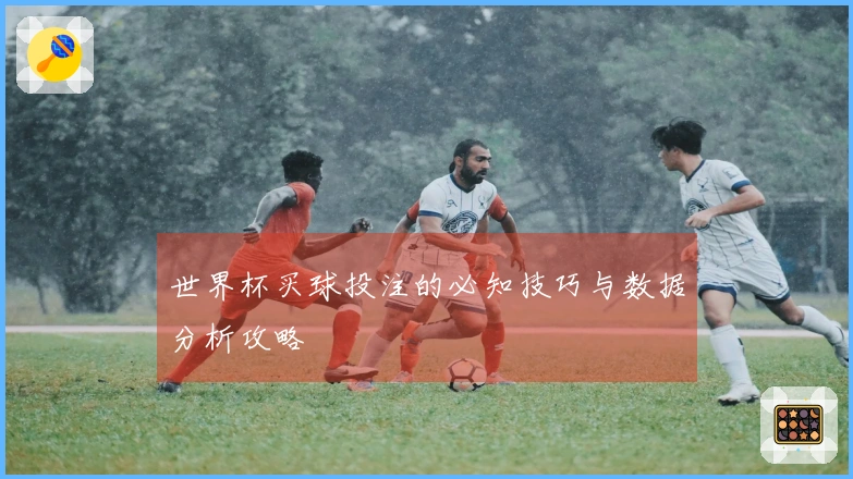 世界杯买球投注的必知技巧与数据分析攻略